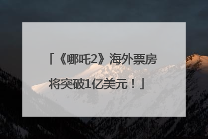 《哪吒2》海外票房将突破1亿美元！
