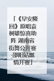 《早安隆回》原唱袁树雄惊喜助阵 湖南省街舞公开赛·邵阳站燃情开赛