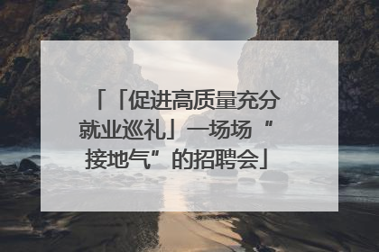 「促进高质量充分就业巡礼」一场场“接地气”的招聘会