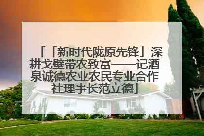 「新时代陇原先锋」深耕戈壁带农致富——记酒泉诚德农业农民专业合作社理事长范立德