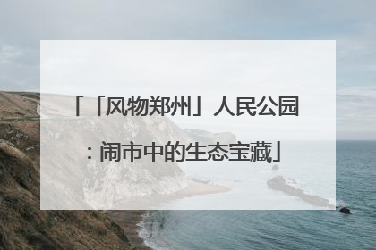 「风物郑州」人民公园：闹市中的生态宝藏