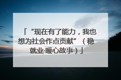 “现在有了能力，我也想为社会作点贡献”（稳就业·暖心故事）