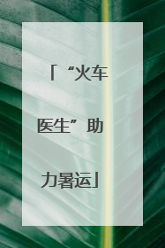 “火车医生”助力暑运