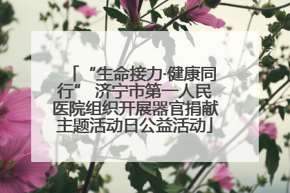 “生命接力·健康同行” 济宁市第一人民医院组织开展器官捐献主题活动日公益活动