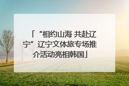 “相约山海 共赴辽宁”辽宁文体旅专场推介活动亮相韩国