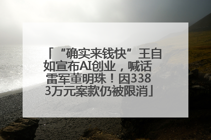 “确实来钱快”王自如宣布AI创业，喊话雷军董明珠！因3383万元案款仍被限消