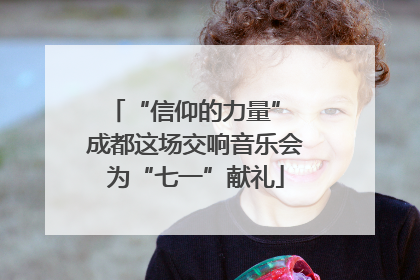 “信仰的力量” 成都这场交响音乐会为“七一”献礼