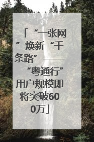 “一张网”焕新“千条路”——“粤通行”用户规模即将突破600万
