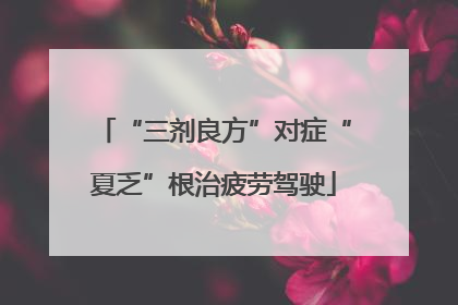 “三剂良方”对症“夏乏”根治疲劳驾驶