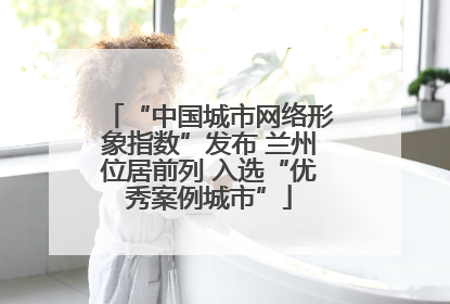 “中国城市网络形象指数”发布 兰州位居前列 入选“优秀案例城市”