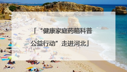 “健康家庭药箱科普公益行动”走进河北