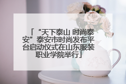 “天下泰山 时尚泰安”泰安市时尚发布平台启动仪式在山东服装职业学院举行