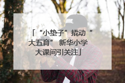 “小垫子”撬动“大五育” 新华小学大课间引关注