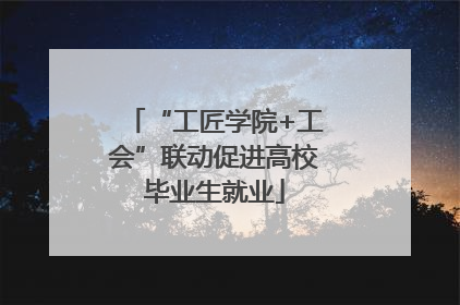 “工匠学院+工会”联动促进高校毕业生就业