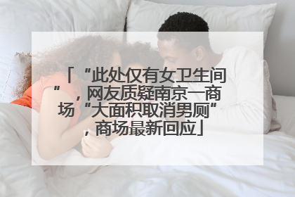 “此处仅有女卫生间”，网友质疑南京一商场“大面积取消男厕”，商场最新回应