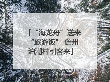 “海龙舟”送来“旅游饭” 儋州泊潮村引客来
