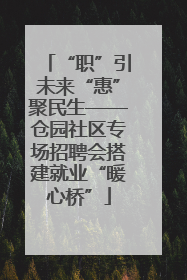 “职”引未来“惠”聚民生——仓园社区专场招聘会搭建就业“暖心桥”