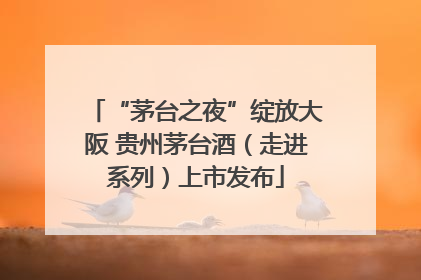 “茅台之夜”绽放大阪 贵州茅台酒（走进系列）上市发布