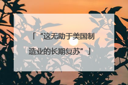 “这无助于美国制造业的长期复苏”