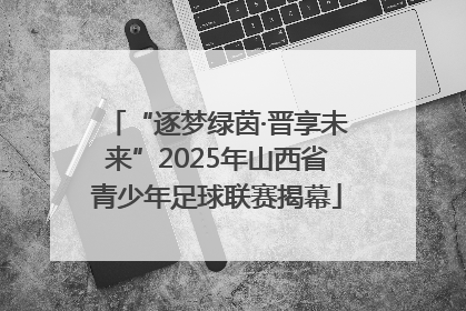 “逐梦绿茵·晋享未来”2025年山西省青少年足球联赛揭幕