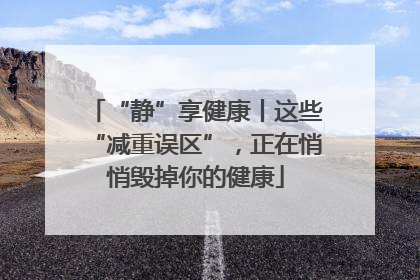 “静”享健康丨这些“减重误区”，正在悄悄毁掉你的健康