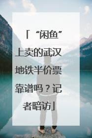 “闲鱼”上卖的武汉地铁半价票靠谱吗？记者暗访