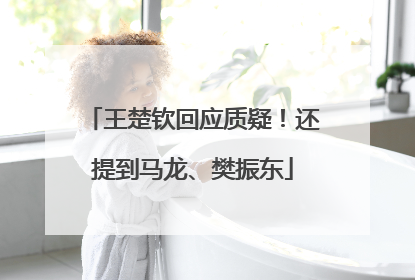 王楚钦回应质疑！还提到马龙、樊振东
