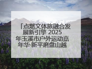点燃文体旅融合发展新引擎 2025年玉溪市户外运动嘉年华·新平磨盘山越野赛举行
