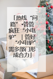 热线“问路”•管管疯狂“小电驴”｜管好“小电驴”需多部门形成合力