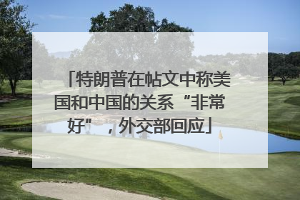 特朗普在帖文中称美国和中国的关系“非常好”，外交部回应
