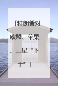 特朗普对欧盟、苹果、三星“下手”