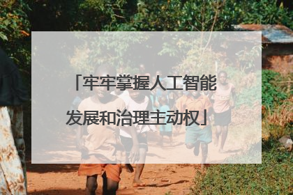 牢牢掌握人工智能发展和治理主动权