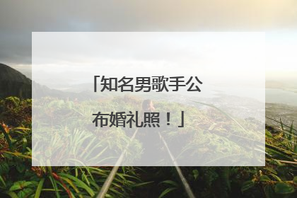 知名男歌手公布婚礼照！