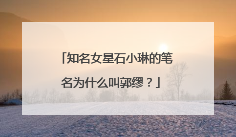 知名女星石小琳的笔名为什么叫郭缪？