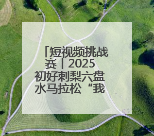 短视频挑战赛丨2025初好刺梨六盘水马拉松“我与六马十年之约”短视频挑战赛（第一阶段）即将开启