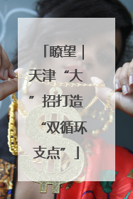 瞭望｜天津“大”招打造“双循环支点”