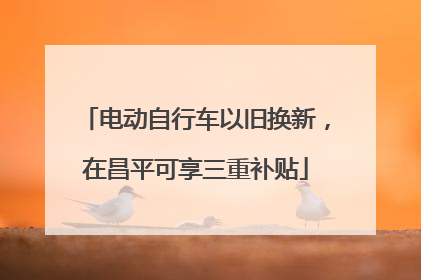 电动自行车以旧换新，在昌平可享三重补贴