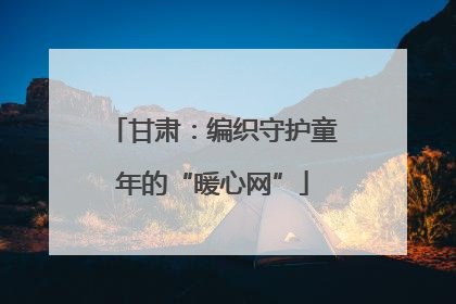甘肃：编织守护童年的“暖心网”