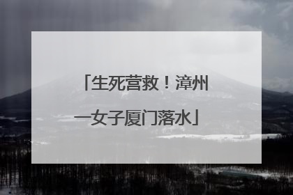 生死营救！漳州一女子厦门落水
