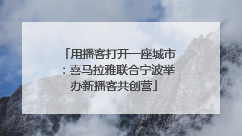 用播客打开一座城市：喜马拉雅联合宁波举办新播客共创营