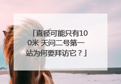 直径可能只有100米 天问二号第一站为何要拜访它？