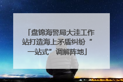 盘锦海警局大洼工作站打造海上矛盾纠纷“一站式”调解阵地