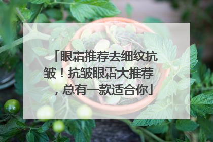 眼霜推荐去细纹抗皱！抗皱眼霜大推荐，总有一款适合你