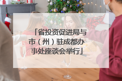 省投资促进局与市（州）驻成都办事处座谈会举行