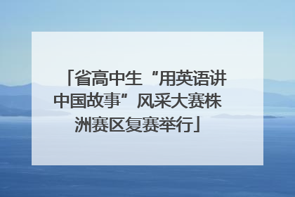 省高中生“用英语讲中国故事”风采大赛株洲赛区复赛举行