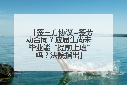 签三方协议=签劳动合同？应届生尚未毕业能“提前上班”吗？法院指出