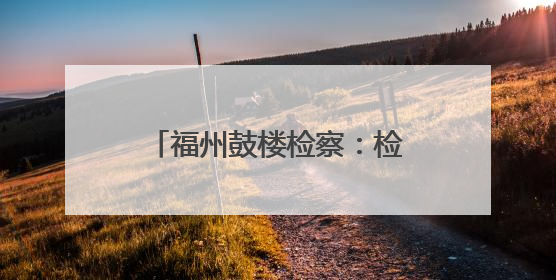 福州鼓楼检察：检察助力文物修缮，守护船政文化记忆