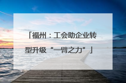 福州：工会助企业转型升级“一臂之力”