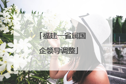 福建一省属国企领导调整
