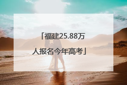 福建25.88万人报名今年高考